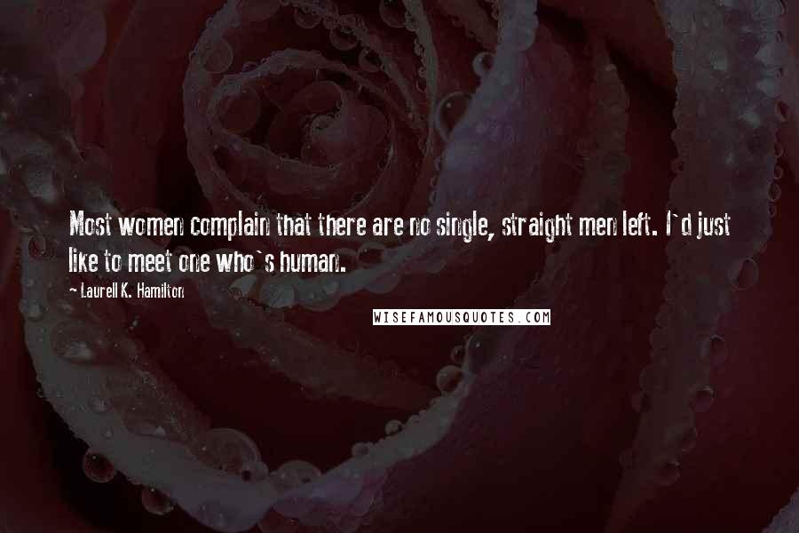 Laurell K. Hamilton Quotes: Most women complain that there are no single, straight men left. I'd just like to meet one who's human.