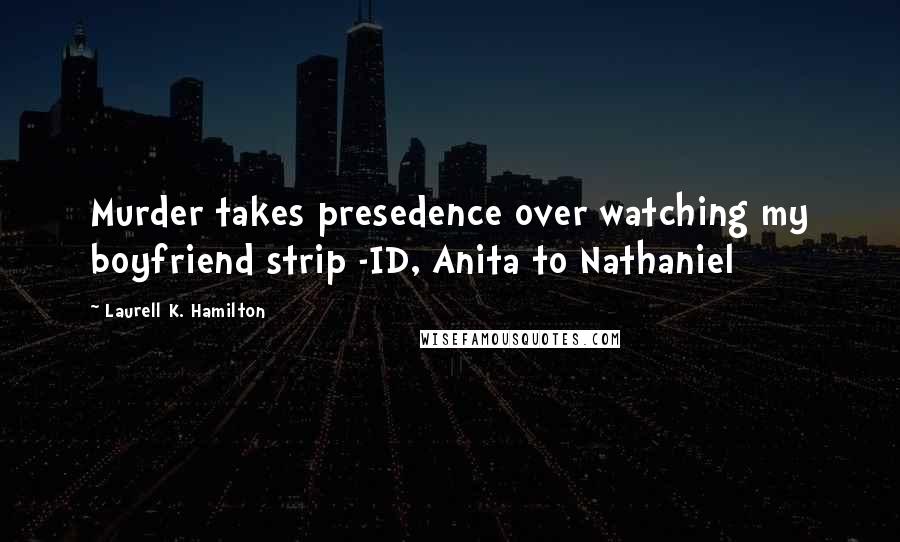 Laurell K. Hamilton Quotes: Murder takes presedence over watching my boyfriend strip -ID, Anita to Nathaniel