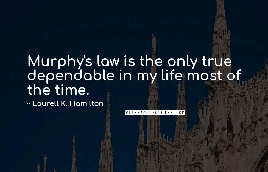 Laurell K. Hamilton Quotes: Murphy's law is the only true dependable in my life most of the time.