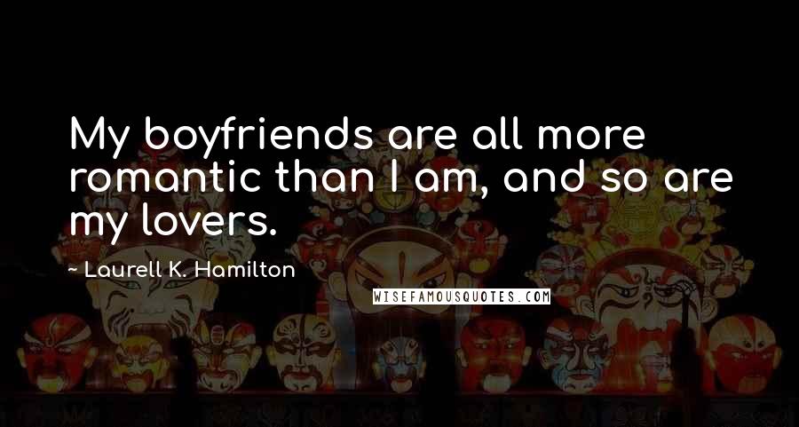 Laurell K. Hamilton Quotes: My boyfriends are all more romantic than I am, and so are my lovers.