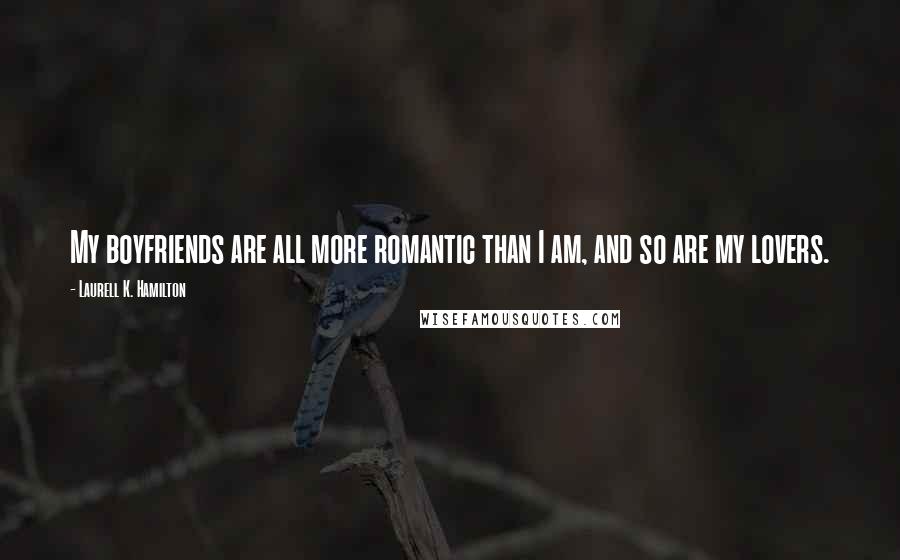 Laurell K. Hamilton Quotes: My boyfriends are all more romantic than I am, and so are my lovers.