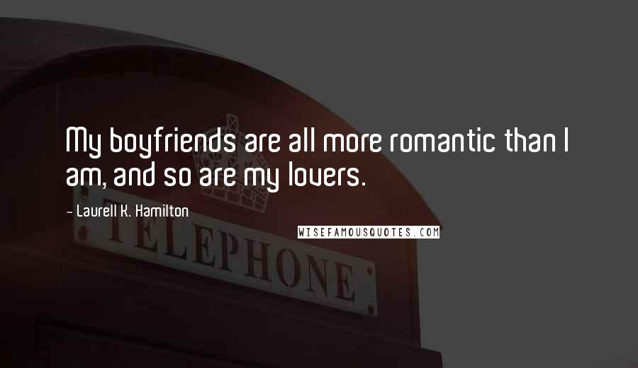 Laurell K. Hamilton Quotes: My boyfriends are all more romantic than I am, and so are my lovers.