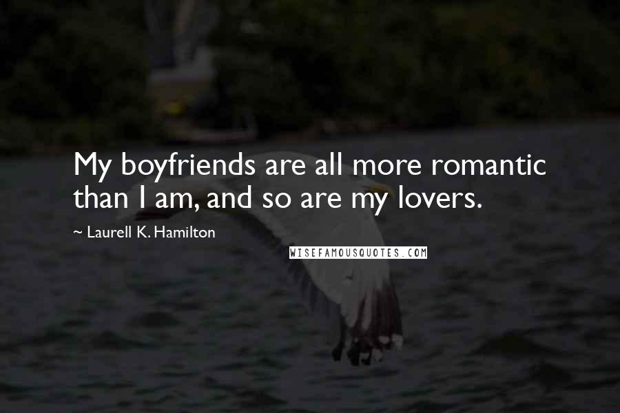 Laurell K. Hamilton Quotes: My boyfriends are all more romantic than I am, and so are my lovers.