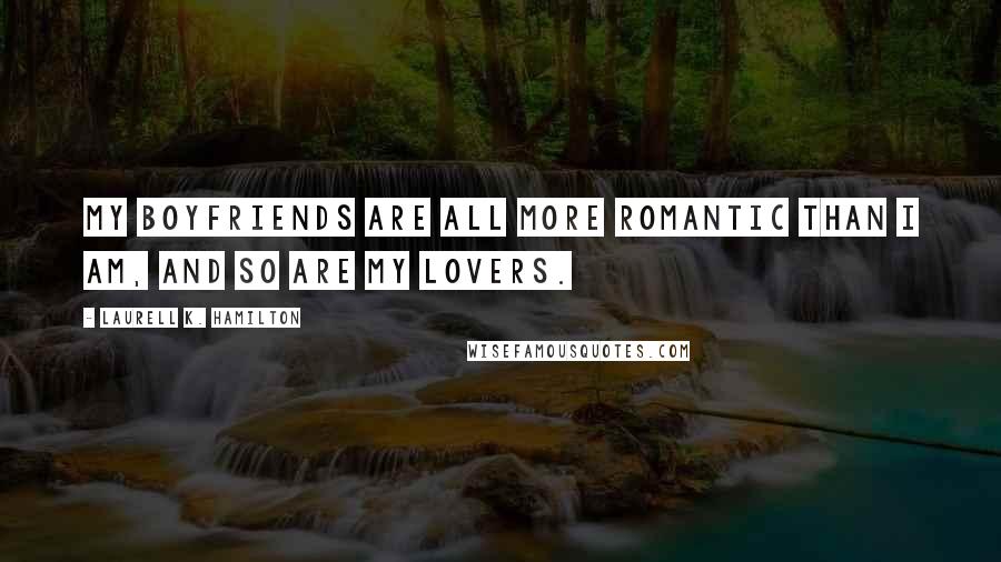 Laurell K. Hamilton Quotes: My boyfriends are all more romantic than I am, and so are my lovers.