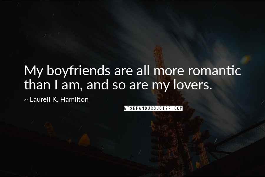 Laurell K. Hamilton Quotes: My boyfriends are all more romantic than I am, and so are my lovers.