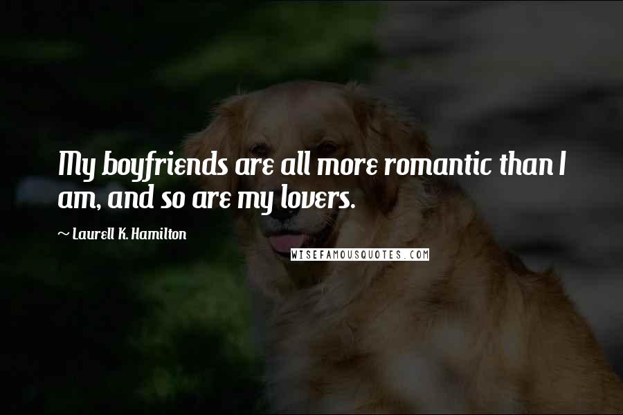 Laurell K. Hamilton Quotes: My boyfriends are all more romantic than I am, and so are my lovers.