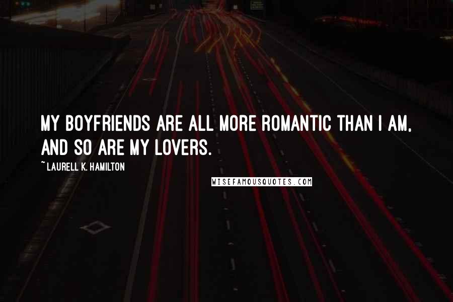 Laurell K. Hamilton Quotes: My boyfriends are all more romantic than I am, and so are my lovers.