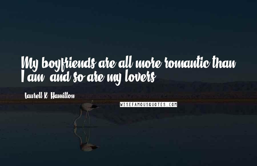 Laurell K. Hamilton Quotes: My boyfriends are all more romantic than I am, and so are my lovers.