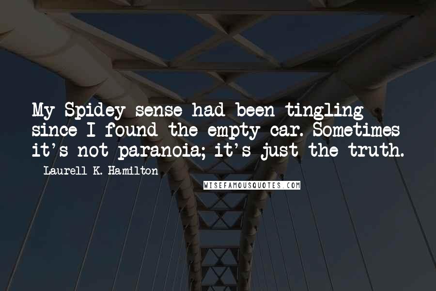 Laurell K. Hamilton Quotes: My Spidey-sense had been tingling since I found the empty car. Sometimes it's not paranoia; it's just the truth.