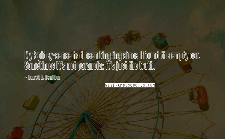 Laurell K. Hamilton Quotes: My Spidey-sense had been tingling since I found the empty car. Sometimes it's not paranoia; it's just the truth.