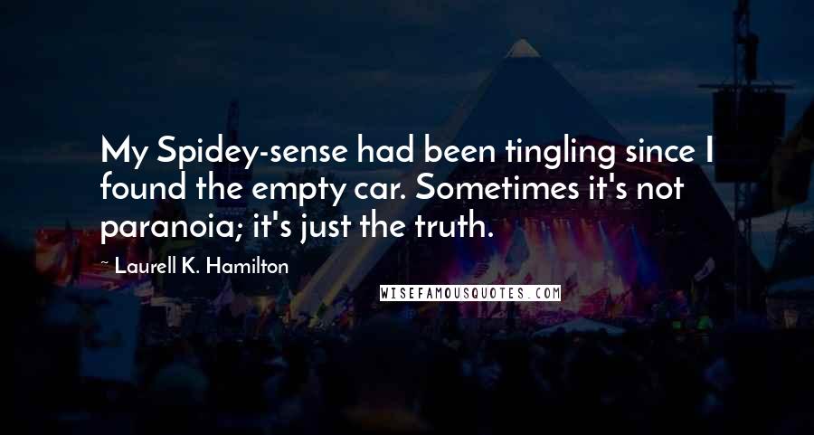 Laurell K. Hamilton Quotes: My Spidey-sense had been tingling since I found the empty car. Sometimes it's not paranoia; it's just the truth.