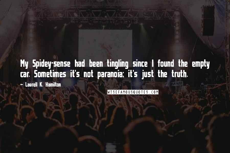 Laurell K. Hamilton Quotes: My Spidey-sense had been tingling since I found the empty car. Sometimes it's not paranoia; it's just the truth.