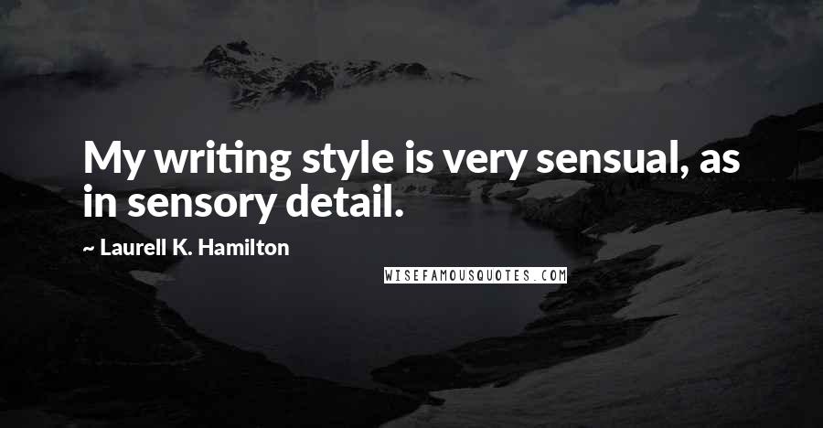 Laurell K. Hamilton Quotes: My writing style is very sensual, as in sensory detail.