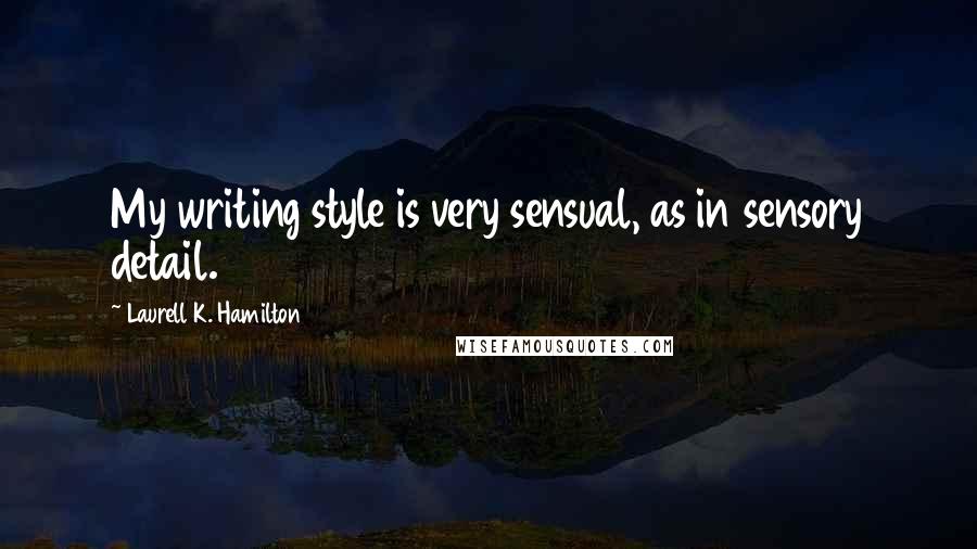 Laurell K. Hamilton Quotes: My writing style is very sensual, as in sensory detail.