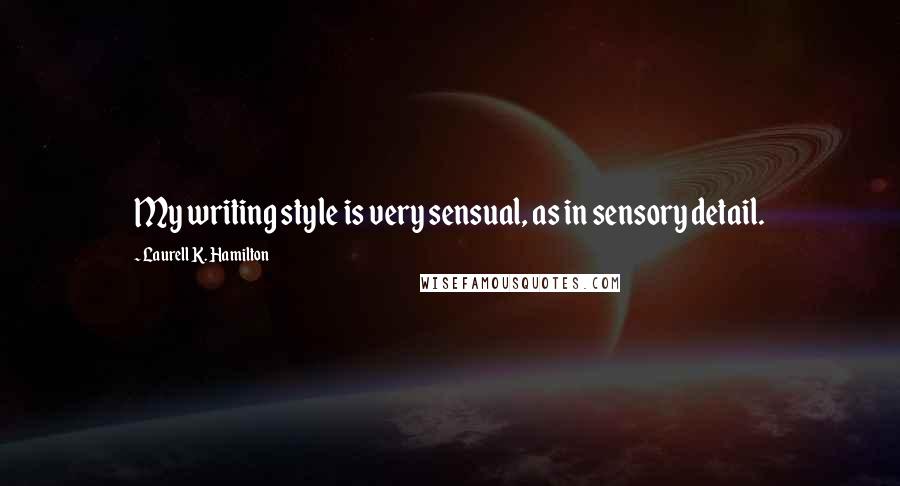 Laurell K. Hamilton Quotes: My writing style is very sensual, as in sensory detail.