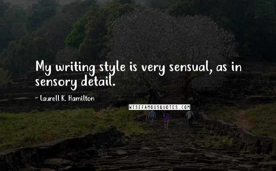 Laurell K. Hamilton Quotes: My writing style is very sensual, as in sensory detail.