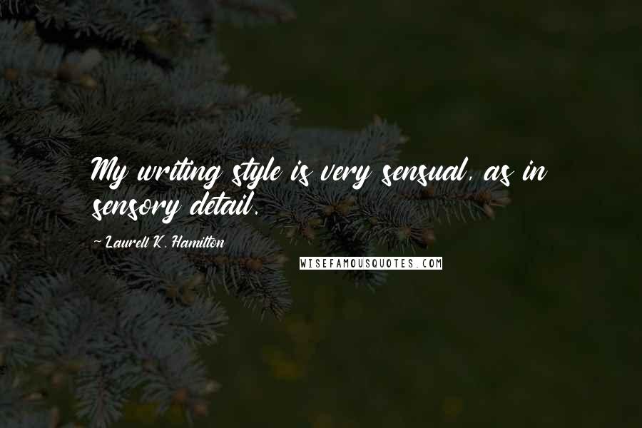 Laurell K. Hamilton Quotes: My writing style is very sensual, as in sensory detail.