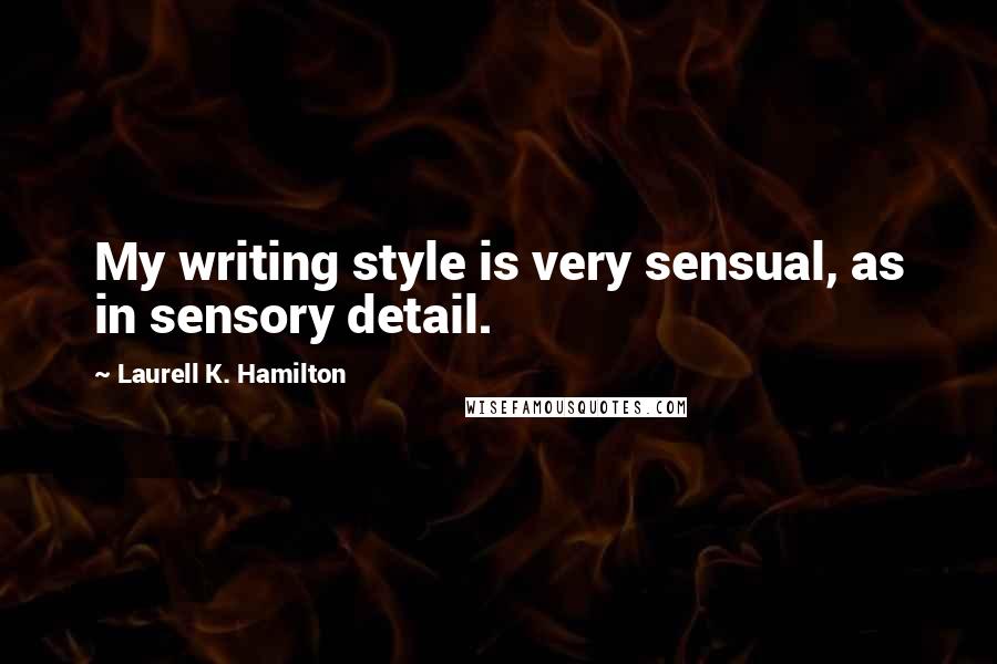 Laurell K. Hamilton Quotes: My writing style is very sensual, as in sensory detail.