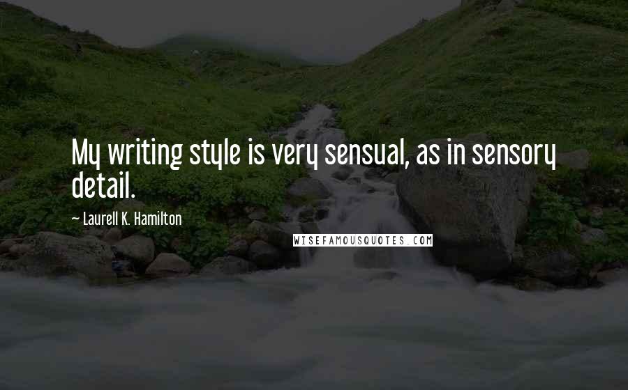 Laurell K. Hamilton Quotes: My writing style is very sensual, as in sensory detail.