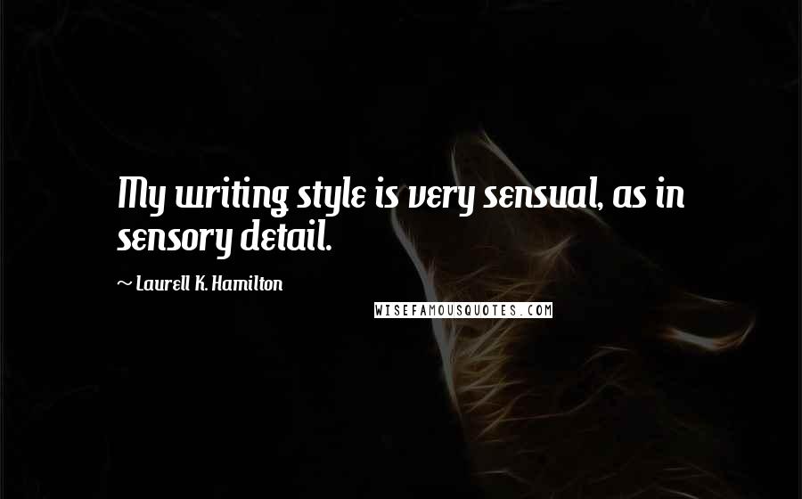 Laurell K. Hamilton Quotes: My writing style is very sensual, as in sensory detail.