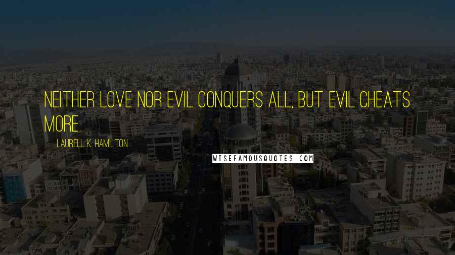 Laurell K. Hamilton Quotes: Neither love nor evil conquers all, but evil cheats more.