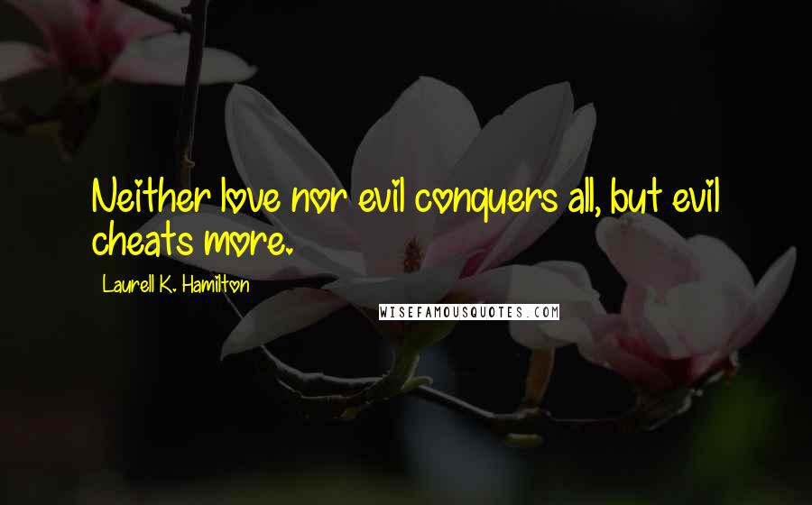 Laurell K. Hamilton Quotes: Neither love nor evil conquers all, but evil cheats more.