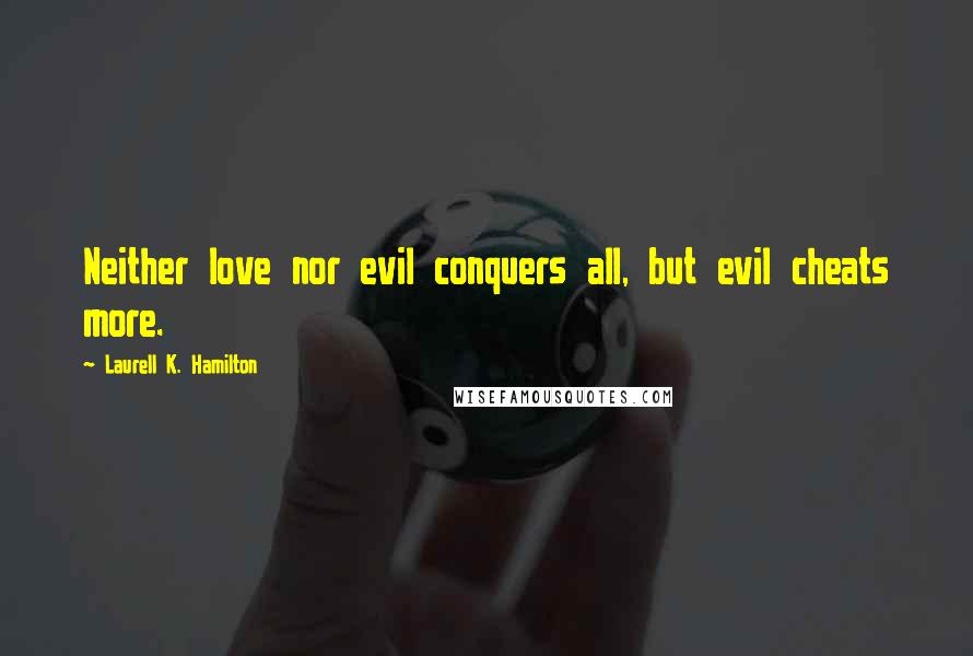 Laurell K. Hamilton Quotes: Neither love nor evil conquers all, but evil cheats more.