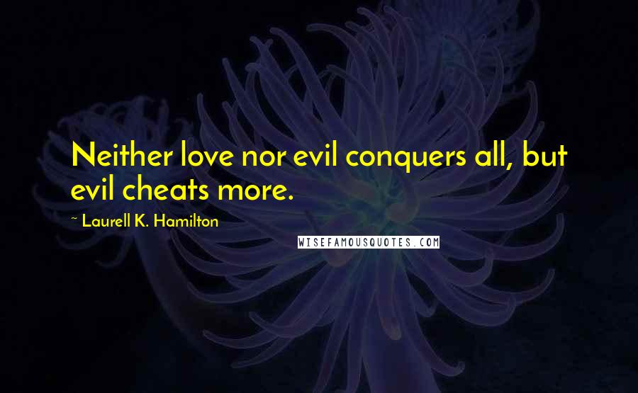 Laurell K. Hamilton Quotes: Neither love nor evil conquers all, but evil cheats more.