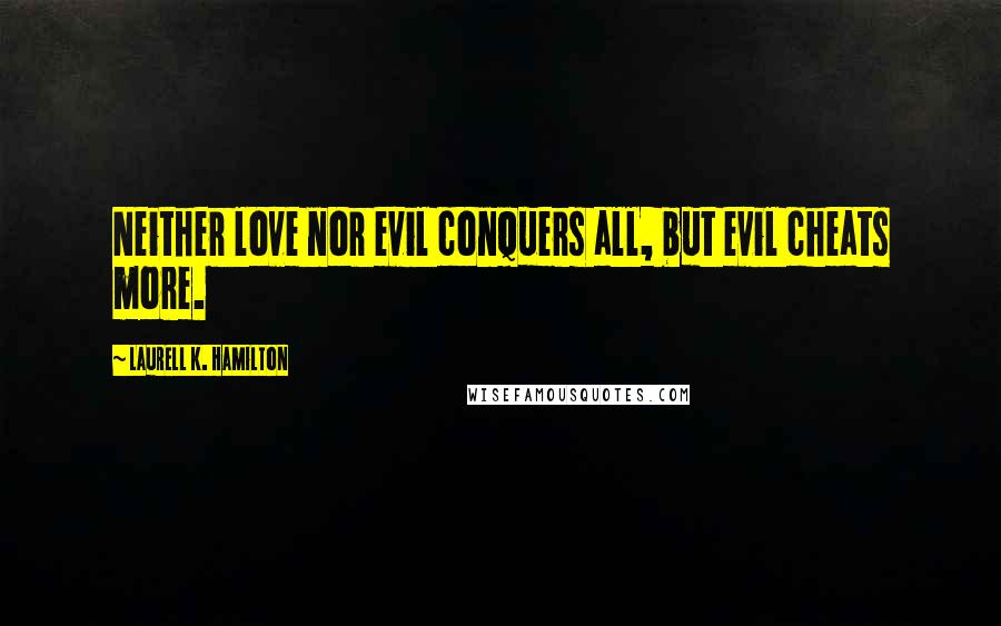 Laurell K. Hamilton Quotes: Neither love nor evil conquers all, but evil cheats more.