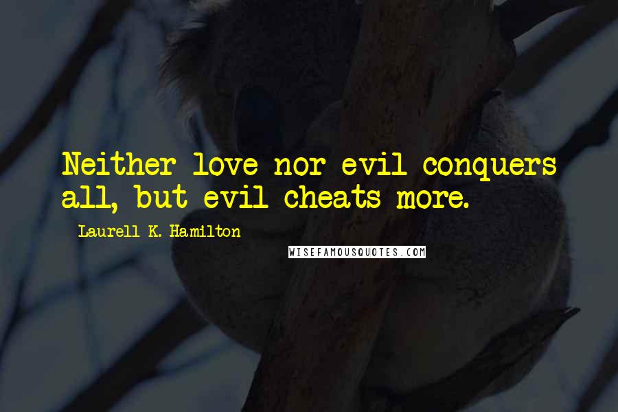 Laurell K. Hamilton Quotes: Neither love nor evil conquers all, but evil cheats more.