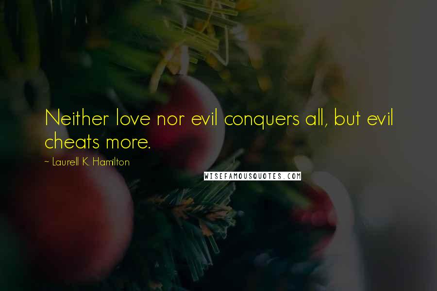 Laurell K. Hamilton Quotes: Neither love nor evil conquers all, but evil cheats more.