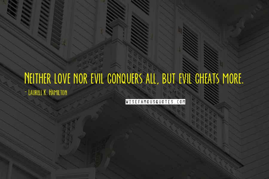 Laurell K. Hamilton Quotes: Neither love nor evil conquers all, but evil cheats more.