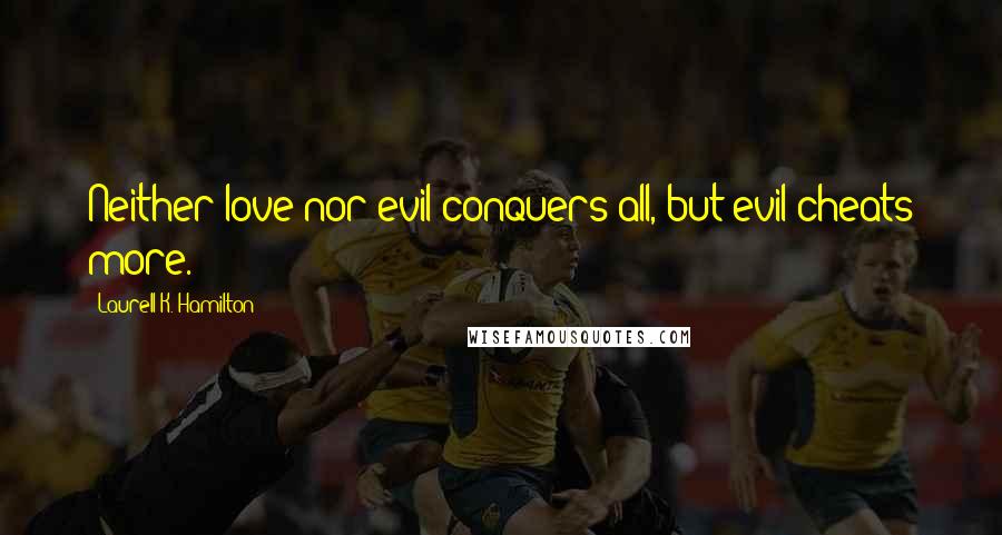 Laurell K. Hamilton Quotes: Neither love nor evil conquers all, but evil cheats more.