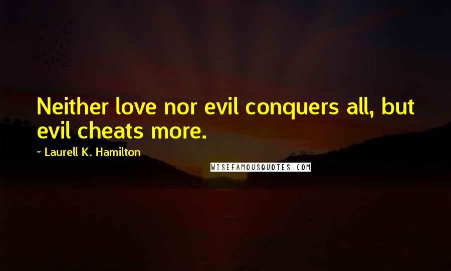 Laurell K. Hamilton Quotes: Neither love nor evil conquers all, but evil cheats more.