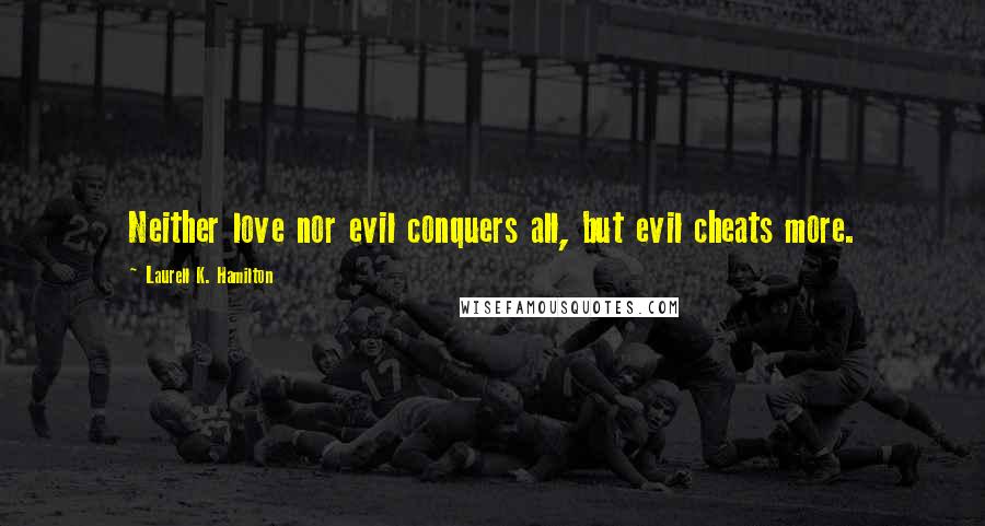 Laurell K. Hamilton Quotes: Neither love nor evil conquers all, but evil cheats more.