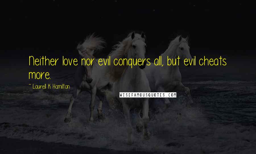 Laurell K. Hamilton Quotes: Neither love nor evil conquers all, but evil cheats more.