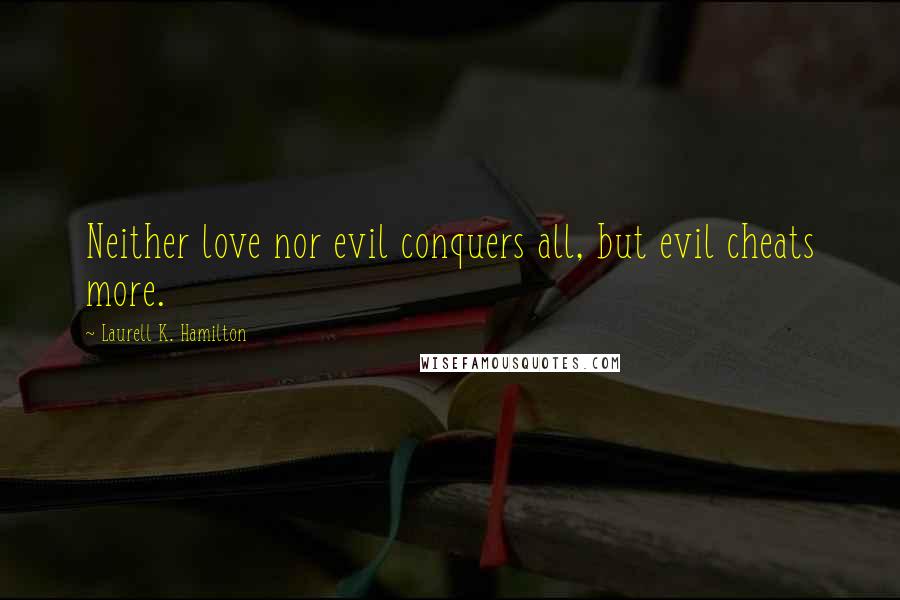 Laurell K. Hamilton Quotes: Neither love nor evil conquers all, but evil cheats more.