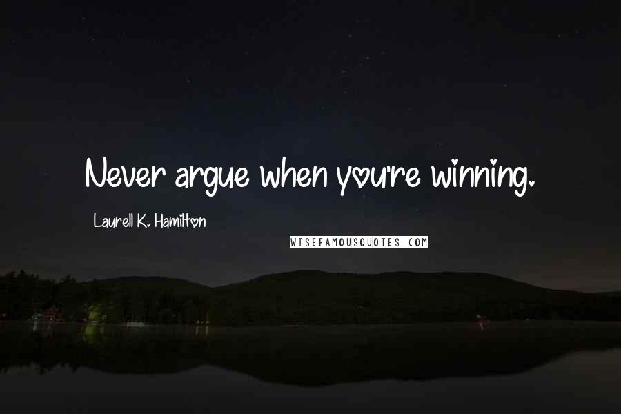 Laurell K. Hamilton Quotes: Never argue when you're winning.