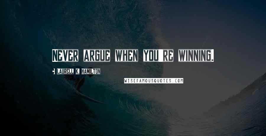 Laurell K. Hamilton Quotes: Never argue when you're winning.