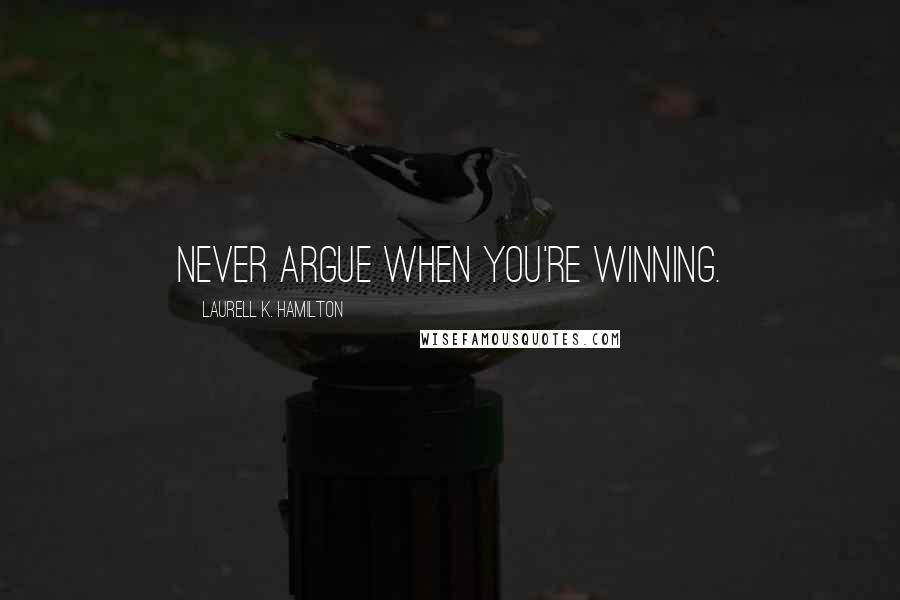 Laurell K. Hamilton Quotes: Never argue when you're winning.