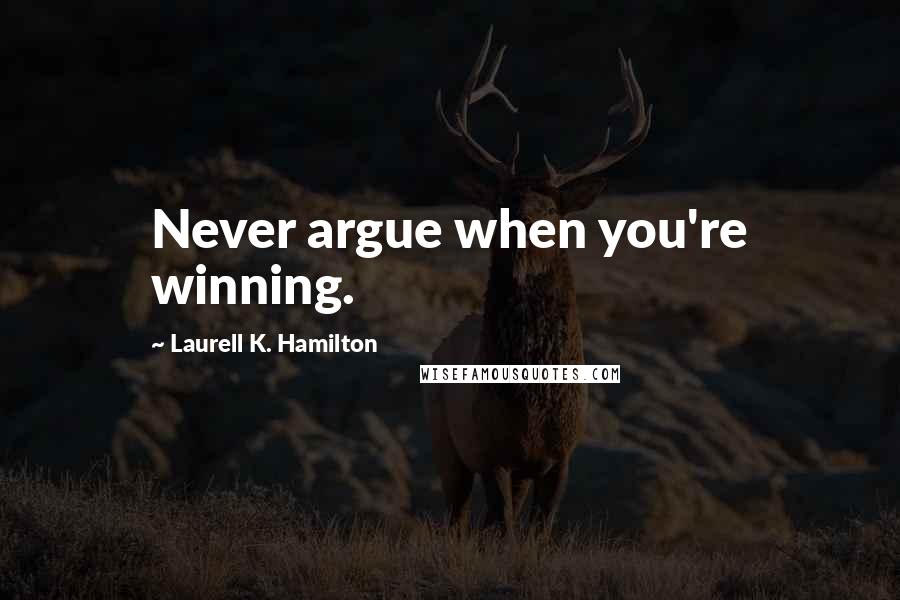 Laurell K. Hamilton Quotes: Never argue when you're winning.