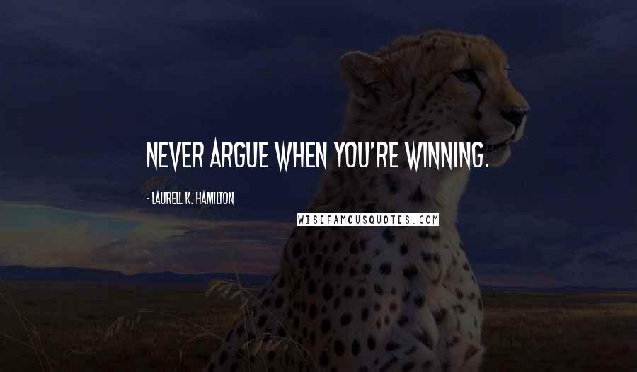 Laurell K. Hamilton Quotes: Never argue when you're winning.