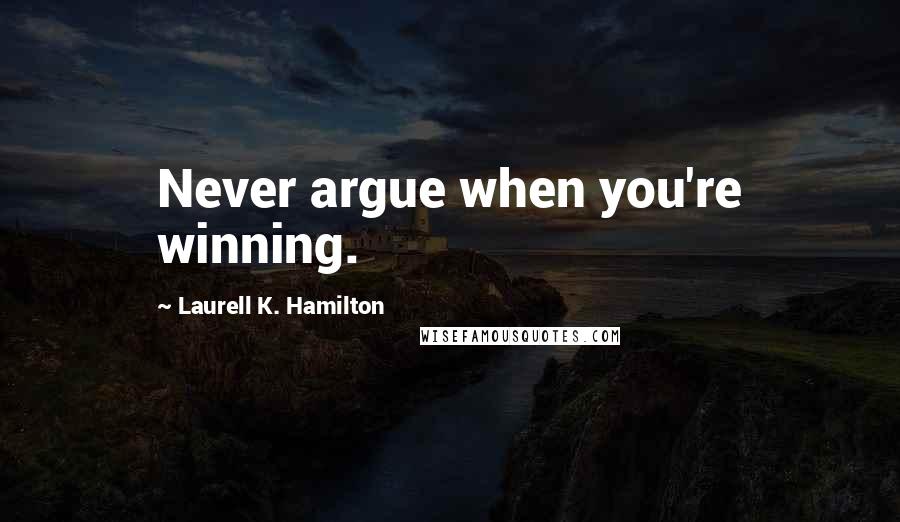 Laurell K. Hamilton Quotes: Never argue when you're winning.