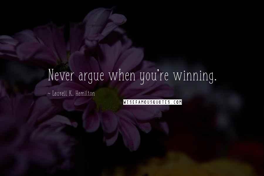 Laurell K. Hamilton Quotes: Never argue when you're winning.