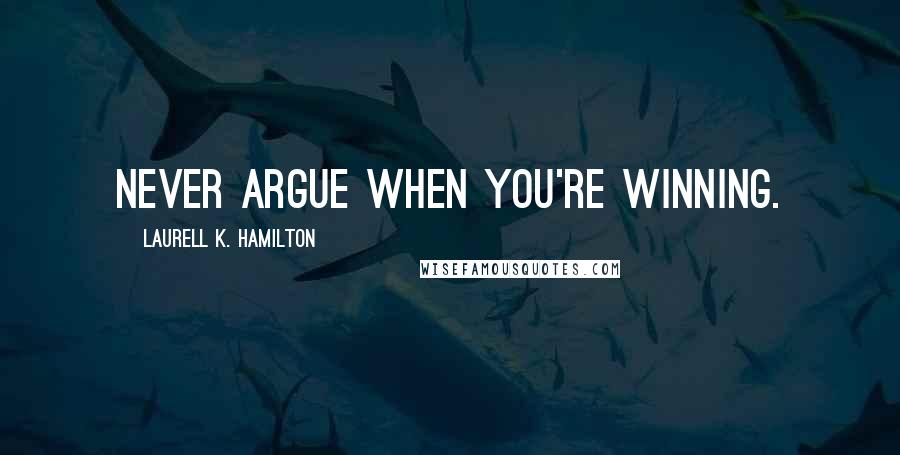 Laurell K. Hamilton Quotes: Never argue when you're winning.