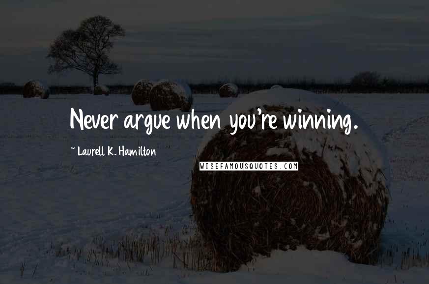 Laurell K. Hamilton Quotes: Never argue when you're winning.