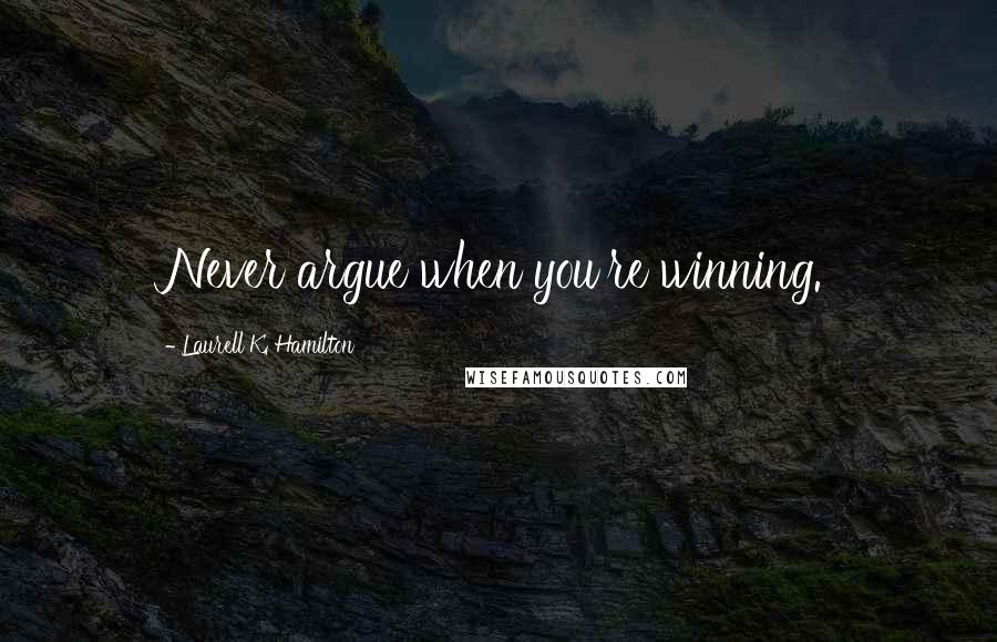 Laurell K. Hamilton Quotes: Never argue when you're winning.