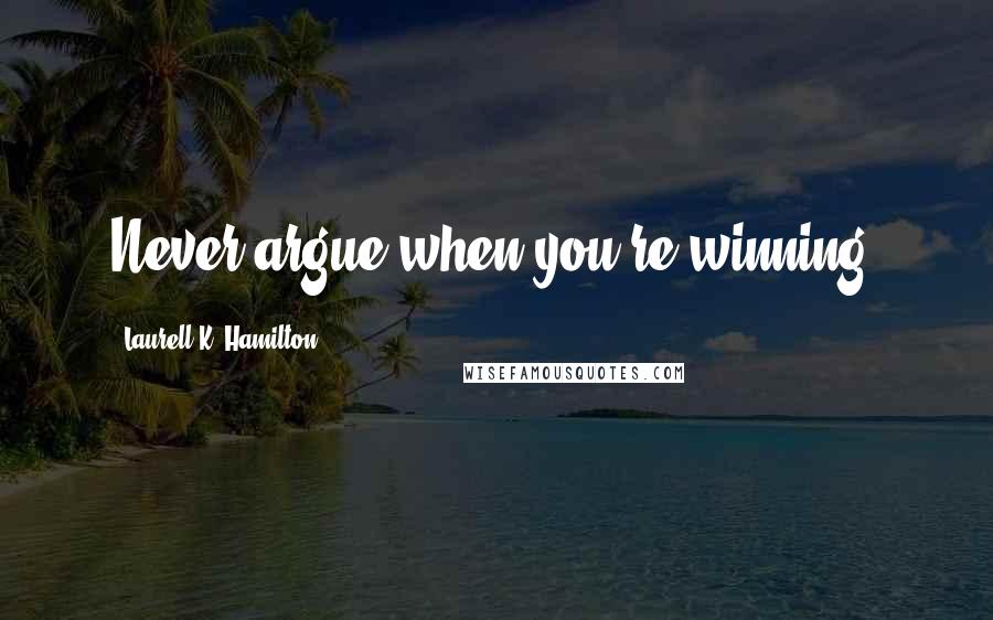 Laurell K. Hamilton Quotes: Never argue when you're winning.