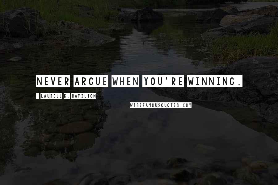 Laurell K. Hamilton Quotes: Never argue when you're winning.