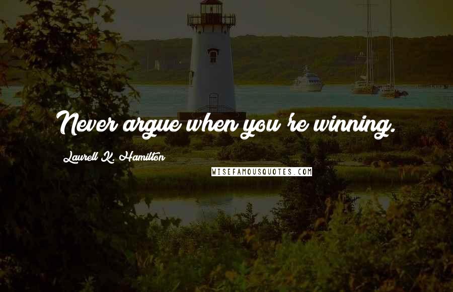 Laurell K. Hamilton Quotes: Never argue when you're winning.